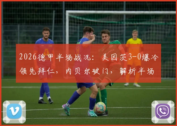 2026德甲半场战况：美因茨3-0爆冷领先拜仁，内贝尔破门，解析半场大比分背后的三个关键点