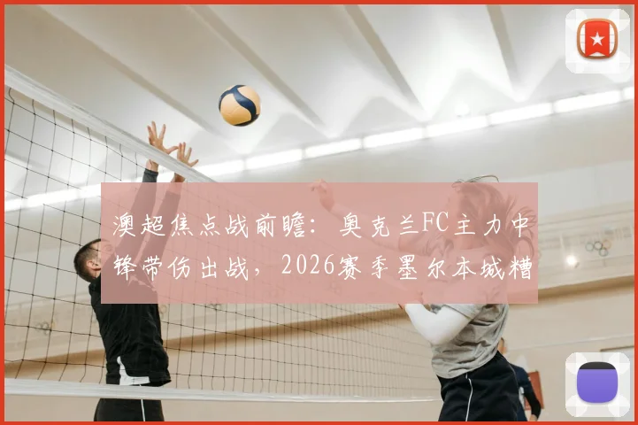 澳超焦点战前瞻:奥克兰FC主力中锋带伤出战,2026赛季墨尔本城糟糕客场表现能否改观