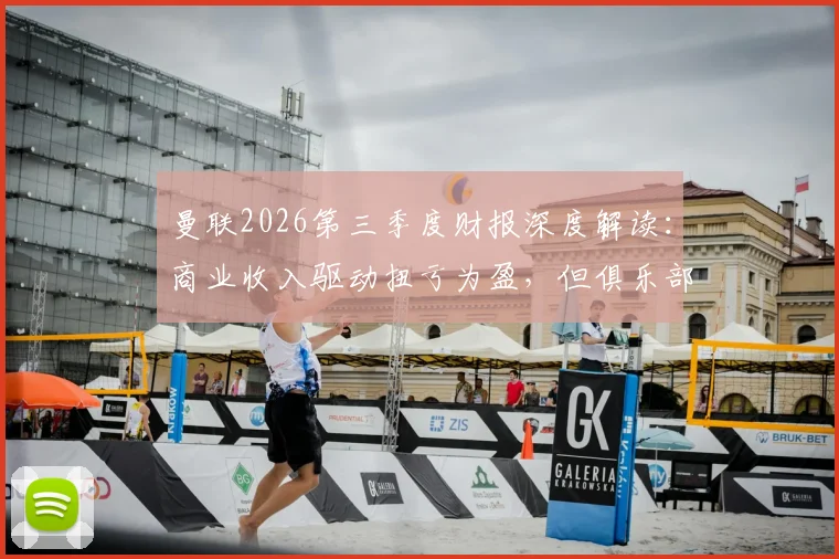 曼联2026第三季度财报深度解读:商业收入驱动扭亏为盈,但俱乐部债务为何再创新高?