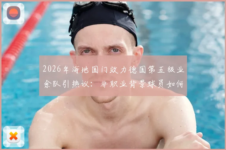 2026年海地国门效力德国第五级业余队引热议：非职业背景球员如何入选国家队？生涯轨迹深度剖析