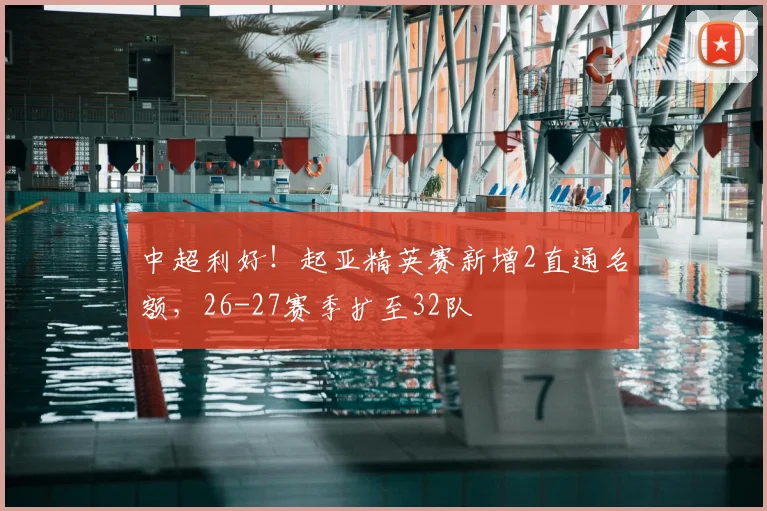 中超利好!起亚精英赛新增2直通名额,26-27赛季扩至32队