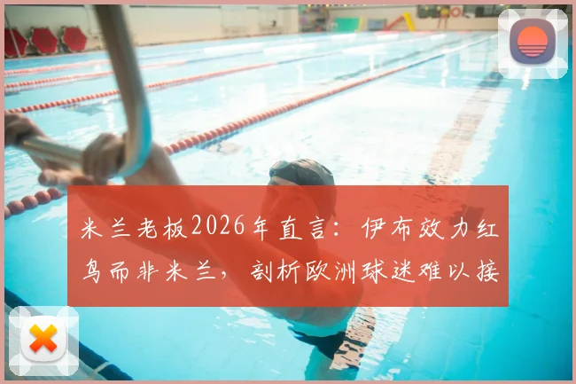 米兰老板2026年直言:伊布效力红鸟而非米兰,剖析欧洲球迷难以接受的美国体育管理模式