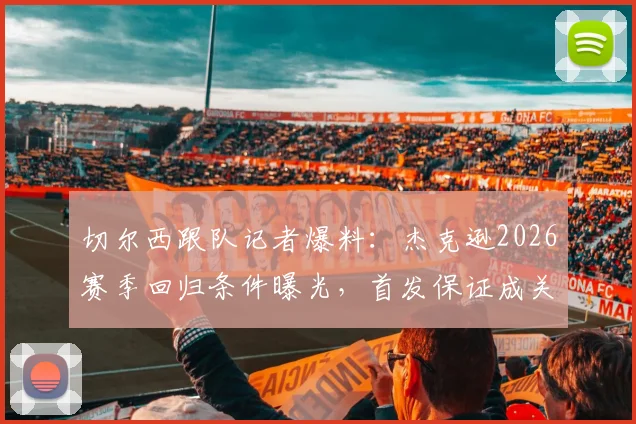 切尔西跟队记者爆料:杰克逊2026赛季回归条件曝光,首发保证成关键,附球队前锋位置竞争分析