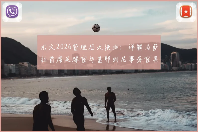 尤文2026管理层大换血:详解马萨拉首席足球官与基耶利尼事务官具体职责与权力划分