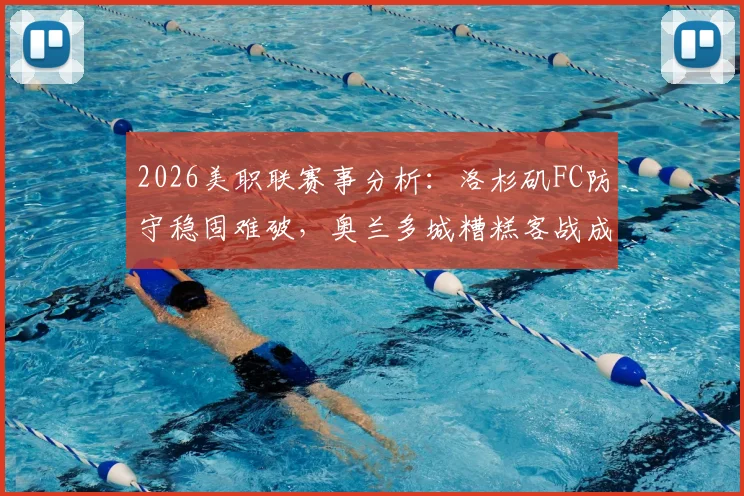 2026美职联赛事分析：洛杉矶FC防守稳固难破，奥兰多城糟糕客战成致命短板