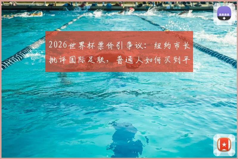 2026世界杯票价引争议:纽约市长批评国际足联,普通人如何买到平价门票?