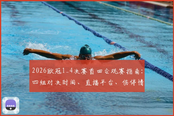 2026欧冠1_4决赛首回合观赛指南：四组对决时间、直播平台、伤停情报与关键看点全解析