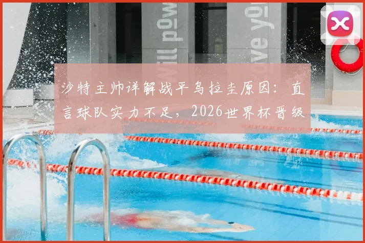 沙特主帅详解战平乌拉圭原因:直言球队实力不足,2026世界杯晋级前景分析